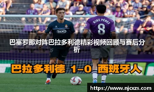 巴塞罗那对阵巴拉多利德精彩视频回顾与赛后分析