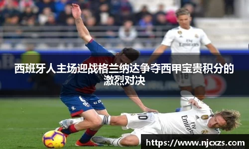 西班牙人主场迎战格兰纳达争夺西甲宝贵积分的激烈对决